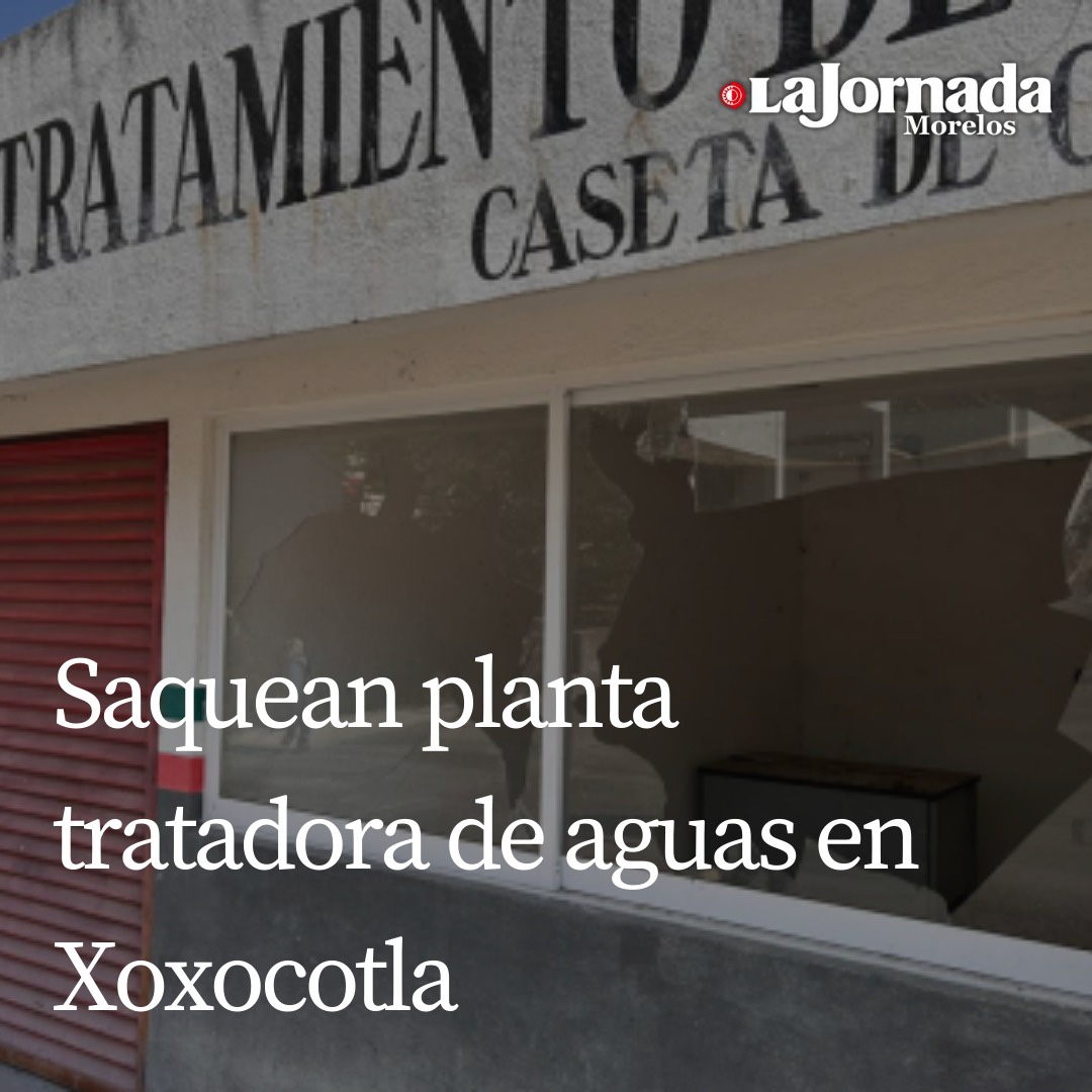 Saquean planta tratadora de aguas en Xoxocotla