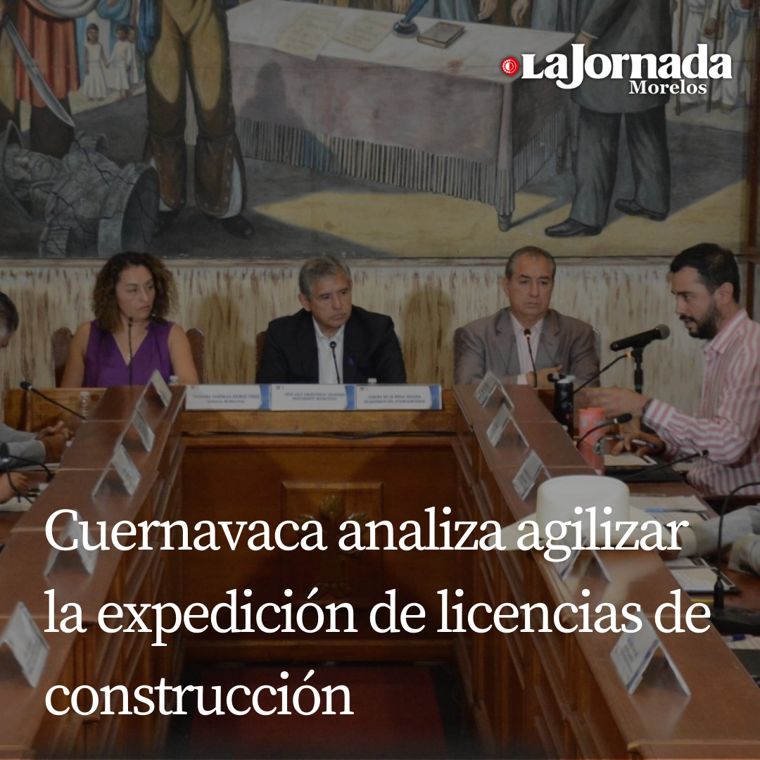 Cuernavaca analiza agilizar la expedición de licencias de construcción