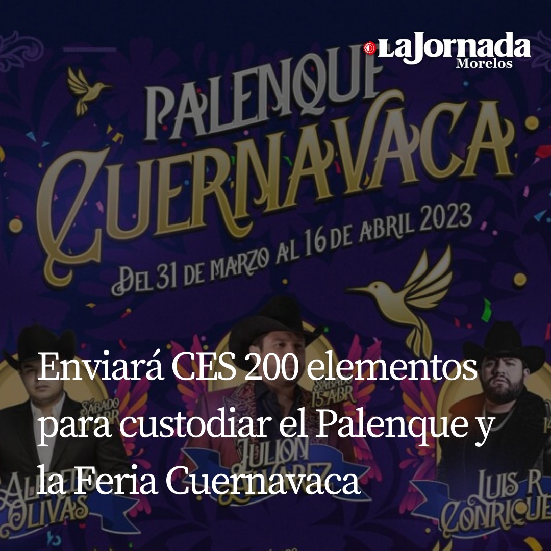 Enviará CES 200 elementos para custodiar el Palenque y la Feria Cuernavaca