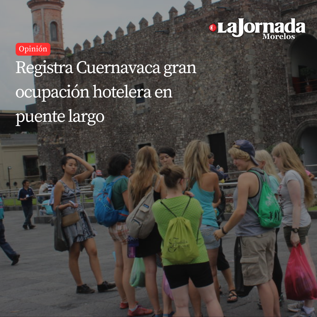 Registra Cuernavaca gran ocupación hotelera en puente largo  
