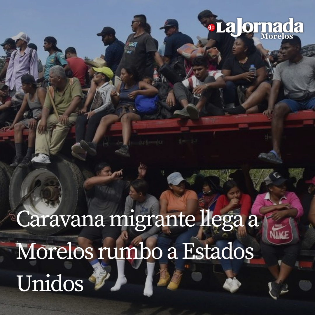Caravana migrante llega a Morelos rumbo a Estados Unidos 