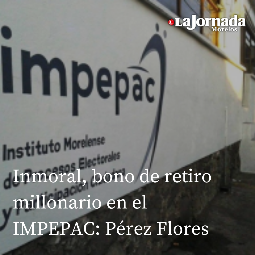 Inmoral, bono de retiro millonario en el IMPEPAC: Pérez Flores