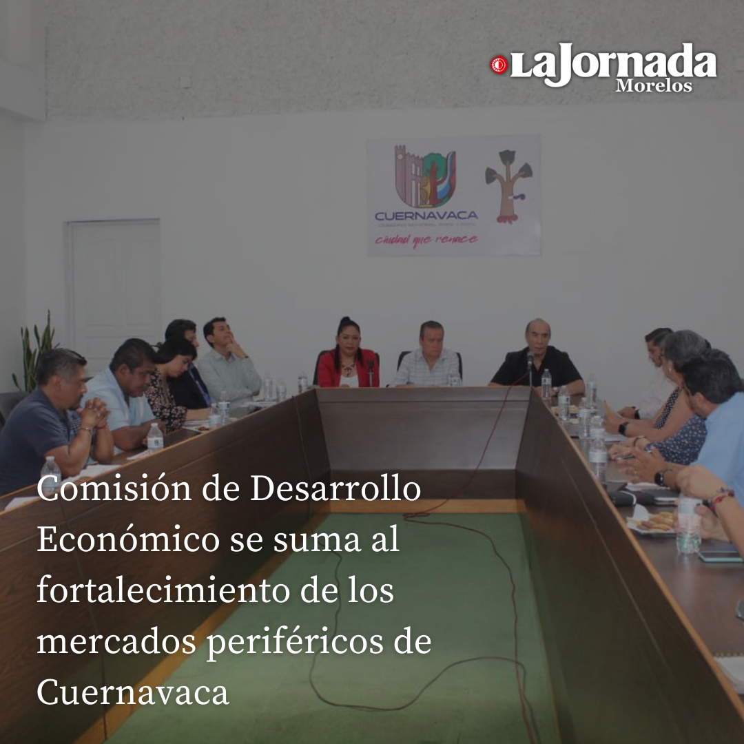 Comisión de Desarrollo Económico se suma al fortalecimiento de los mercados periféricos de Cuernavaca