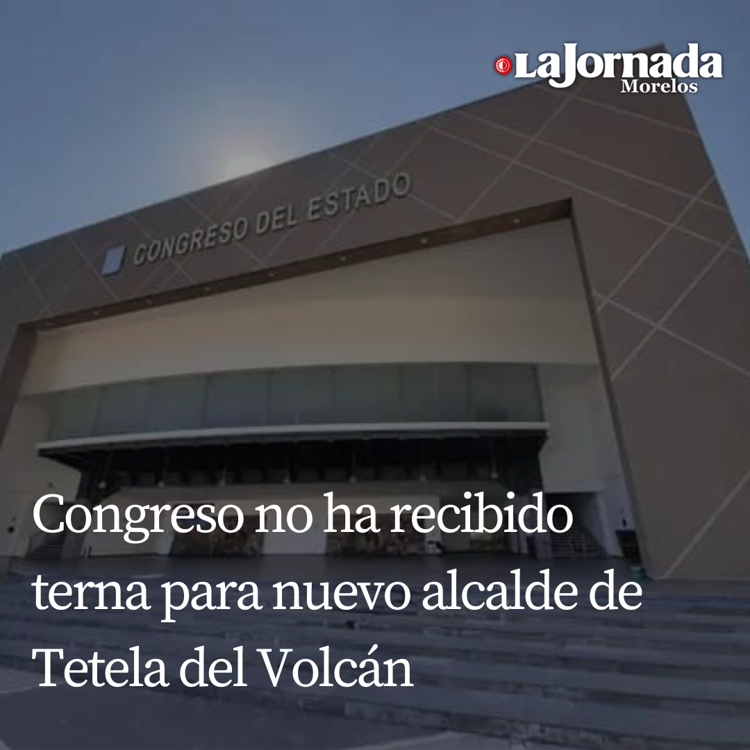 Congreso no ha recibido terna para nuevo alcalde de Tetela del Volcán 