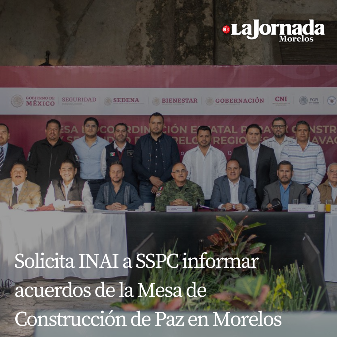 Solicita INAI a SSPC informar acuerdos de la Mesa de Construcción de Paz en Morelos 