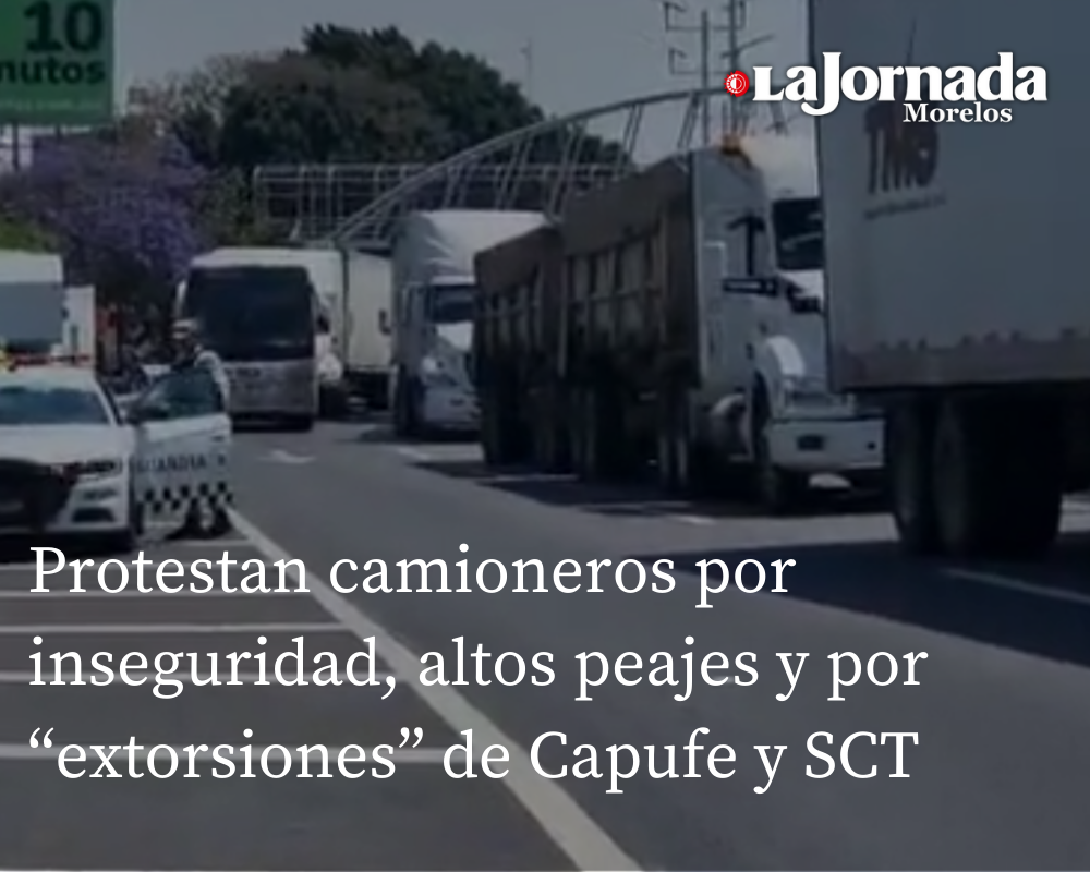 Protestan camioneros por inseguridad, altos peajes y por “extorsiones”, de Capufe y SCT