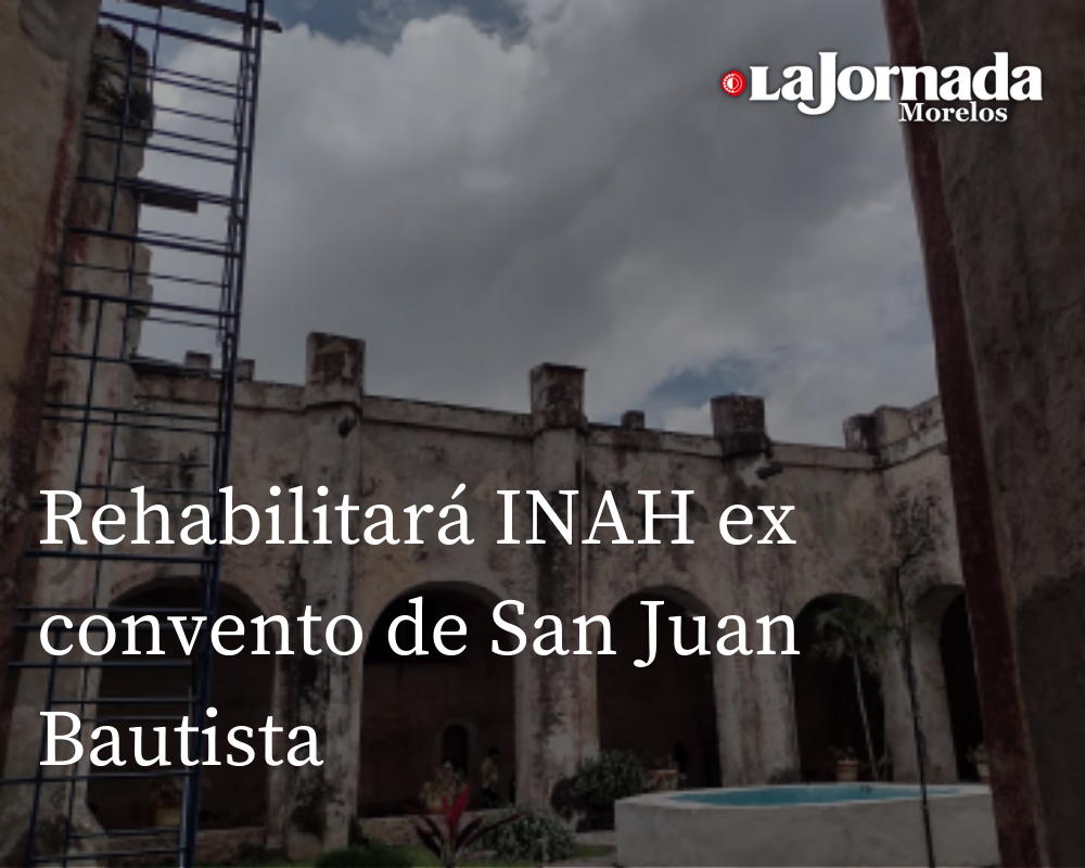 Rehabilitará INAH ex convento de San Juan Bautista 