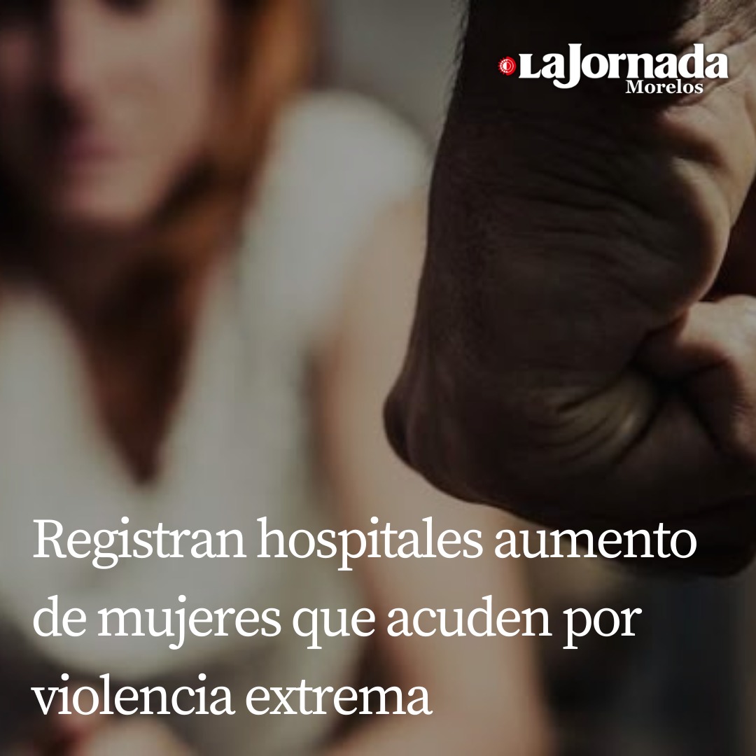 Registran hospitales aumento de mujeres que acuden por violencia extrema