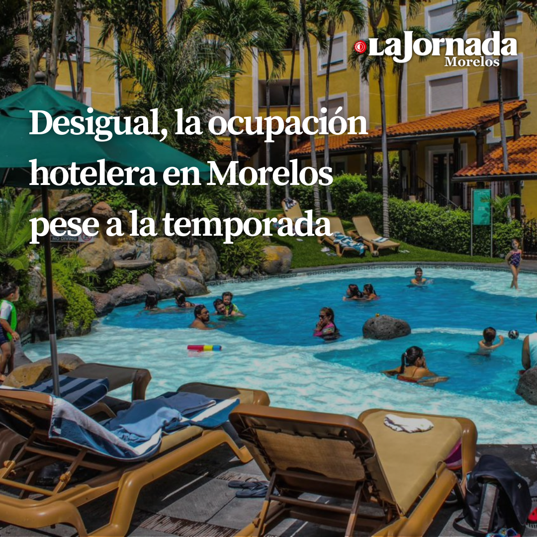 Desigual, la ocupación hotelera en Morelos pese a la temporada