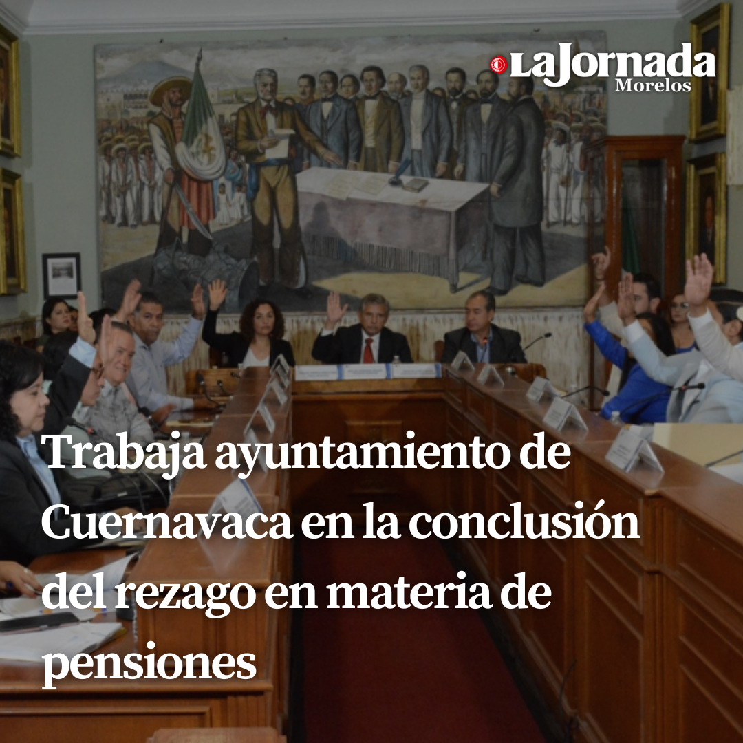 Trabaja ayuntamiento de Cuernavaca en la conclusión del rezago en materia de pensiones
