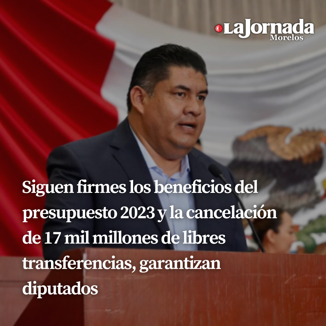 Siguen firmes los beneficios del presupuesto 2023 y la cancelación de 17 mil millones de libres transferencias, garantizan diputados 