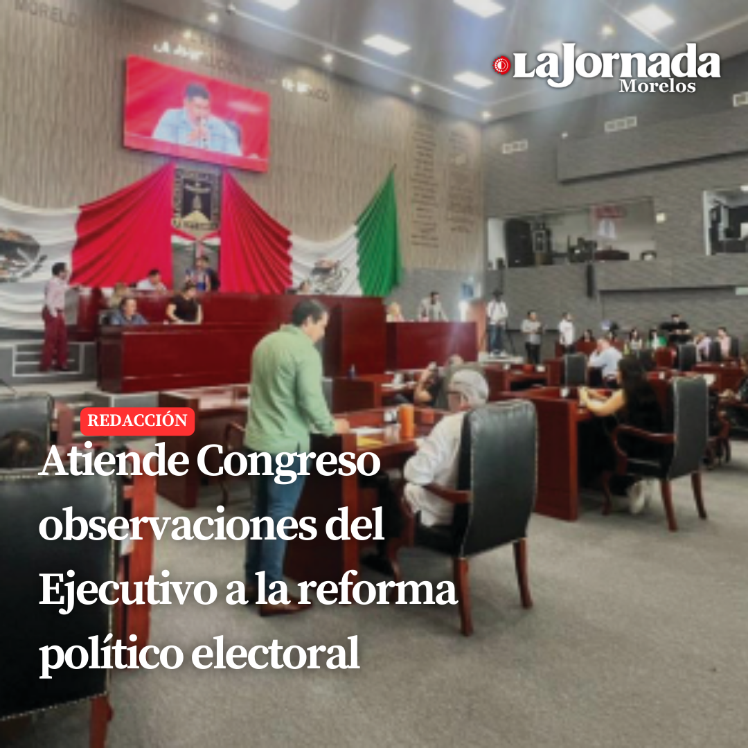 Atiende Congreso observaciones del Ejecutivo a la reforma político electoral