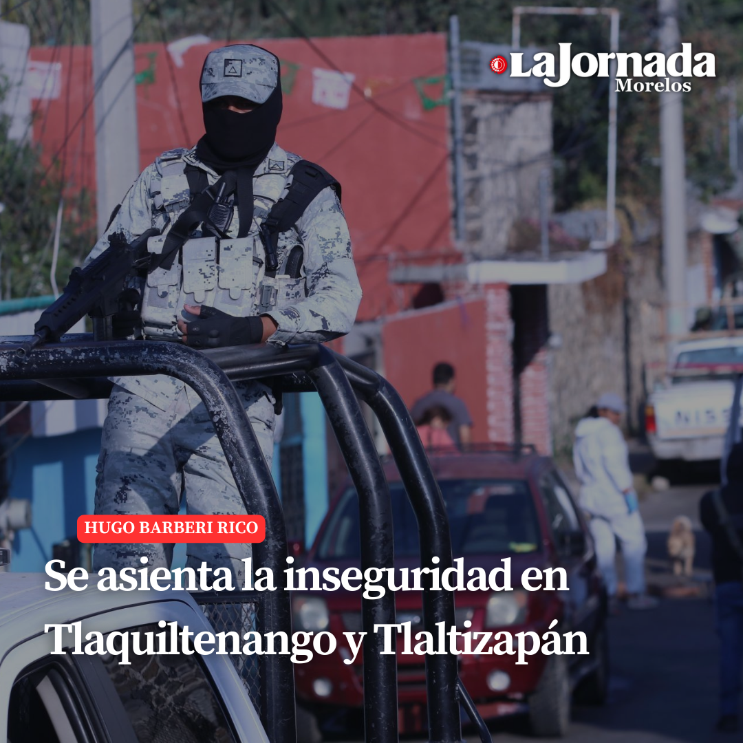 Se asienta la inseguridad en Tlaquiltenango y Tlaltizapán
