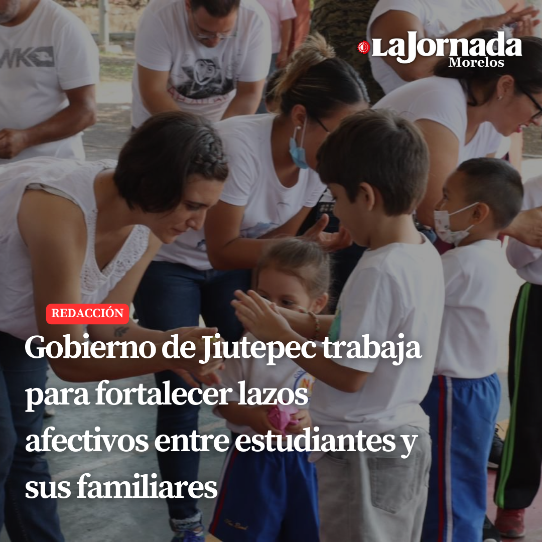 Gobierno de Jiutepec trabaja para fortalecer lazos afectivos entre estudiantes y sus familiares