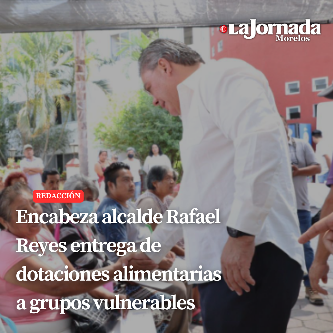 Encabeza alcalde Rafael Reyes entrega de dotaciones alimentarias a grupos vulnerables