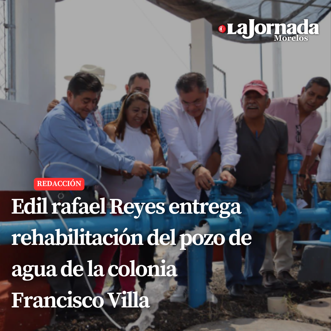 Edil Rafael Reyes entrega rehabilitación del pozo de agua de la colonia Francisco Villa