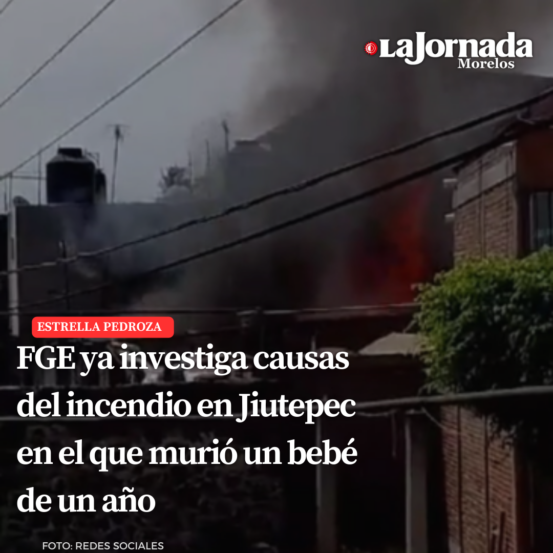 FGE ya investiga causas del incendio en Jiutepec en el que murió un bebé de un año