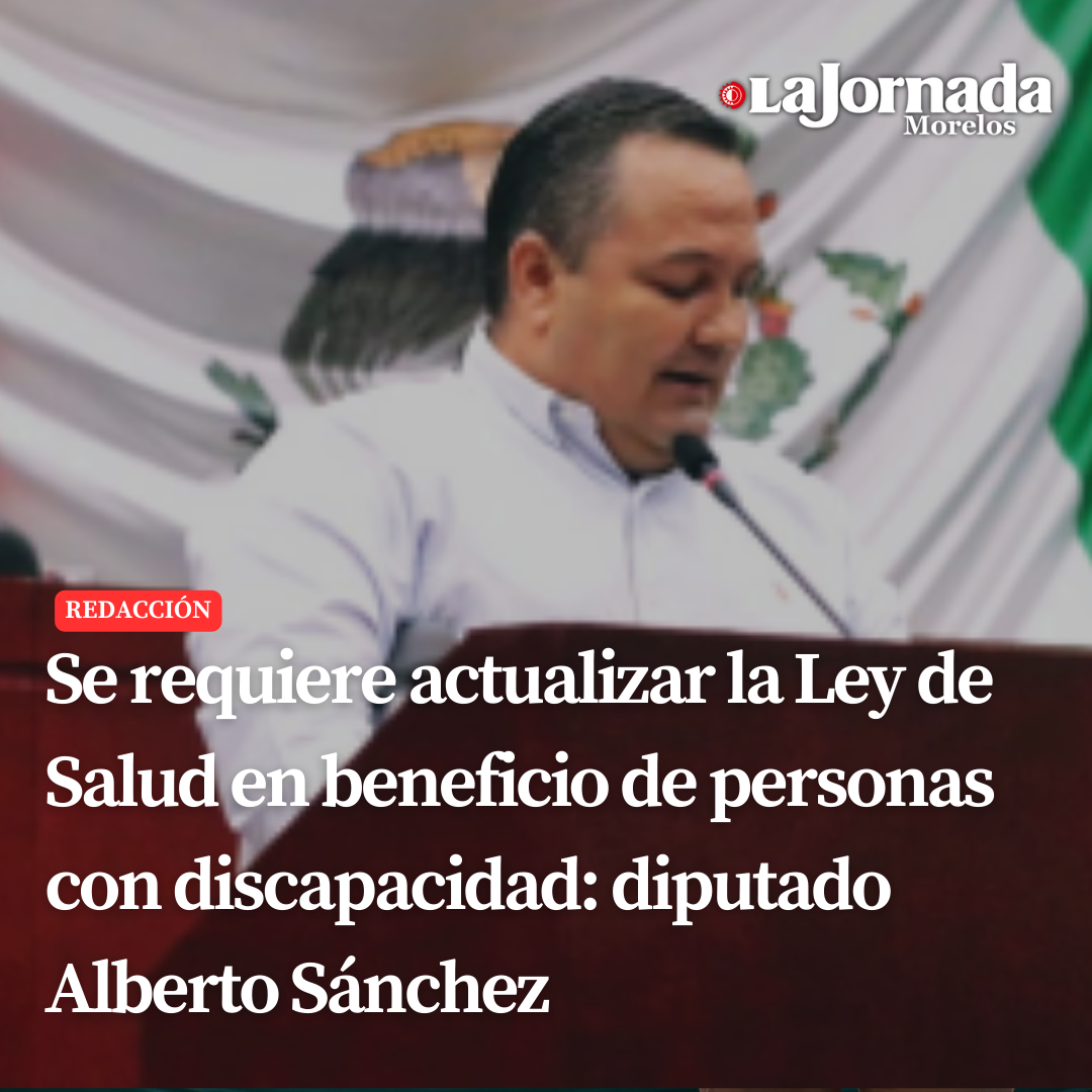Se requiere actualizar la Ley de Salud en beneficio de personas con discapacidad: diputado Alberto Sánchez