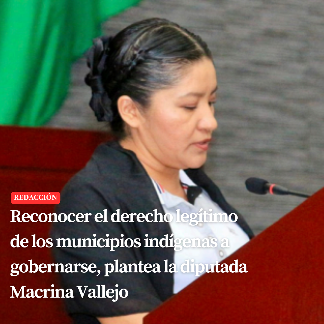 Reconocer el derecho legítimo de los municipios indígenas a gobernarse, plantea la diputada Macrina Vallejo
