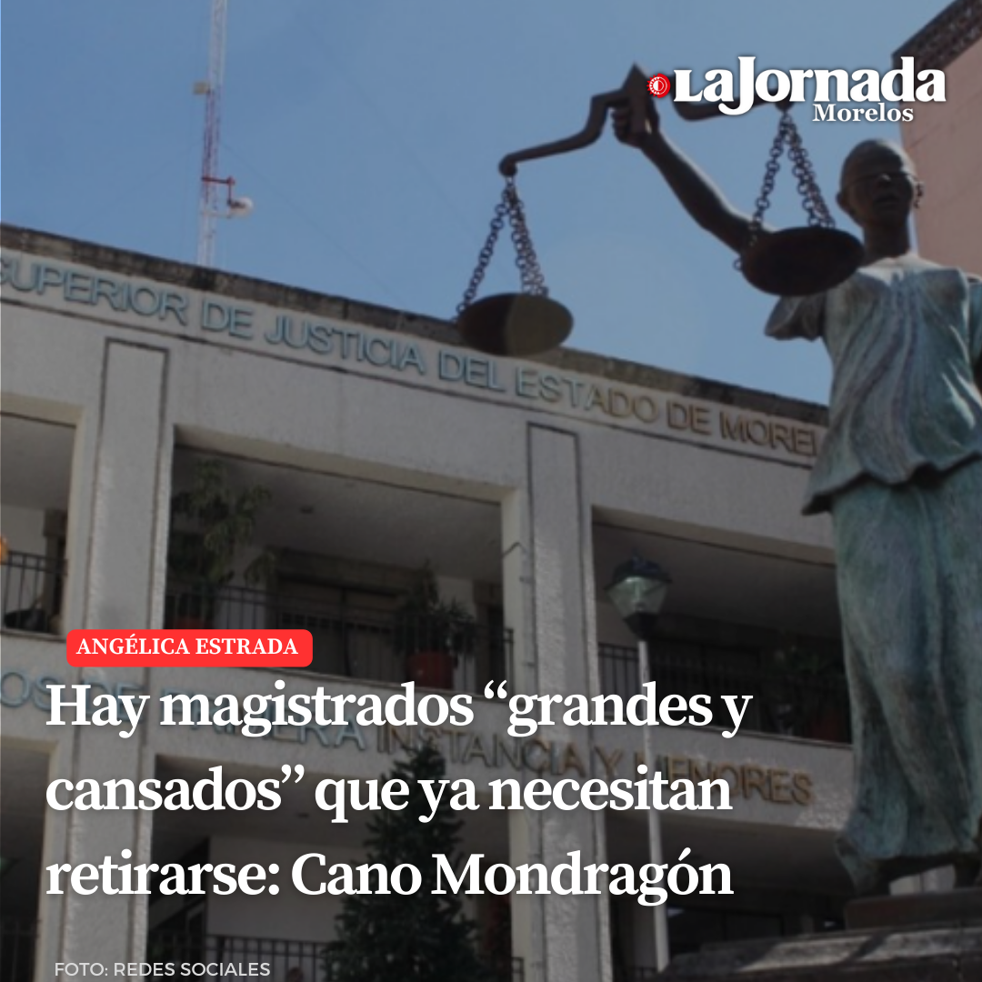 Hay magistrados “grandes y cansados” que ya necesitan retirarse: Cano Mondragón 