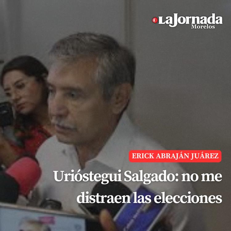 Urióstegui Salgado: no me distraen las elecciones