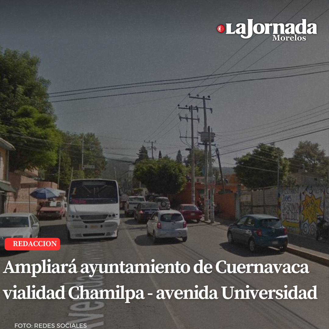 Ampliará ayuntamiento de Cuernavaca vialidad Chamilpa – avenida Universidad