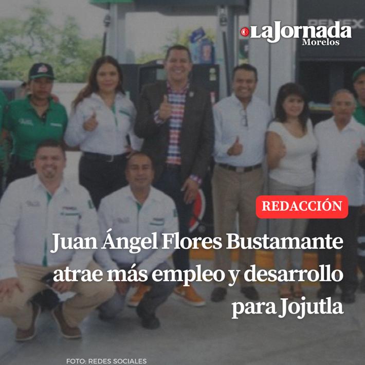 Juan Ángel Flores Bustamante atrae más empleo y desarrollo para Jojutla