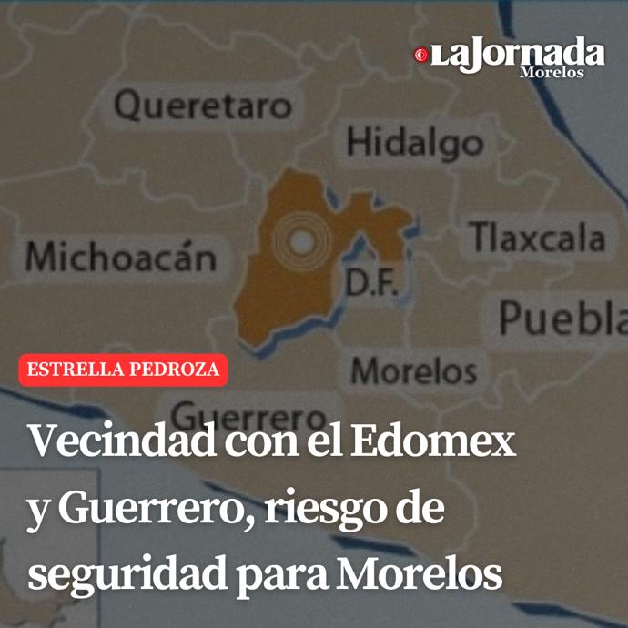 Vecindad con el Edomex y Guerrero, riesgo de seguridad para Morelos