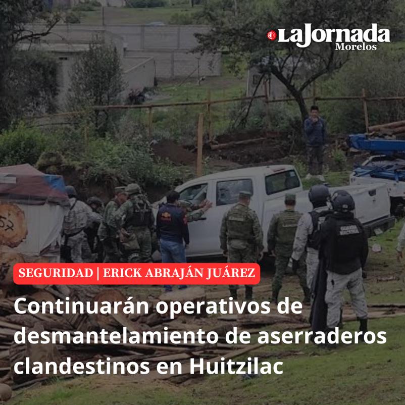 Continuarán operativos de desmantelamiento de aserraderos clandestinos en Huitzilac