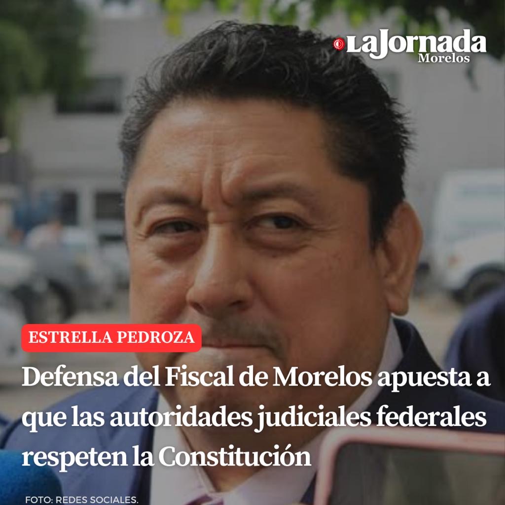 Defensa del Fiscal de Morelos apuesta a que las autoridades judiciales federales respeten la Constitución
