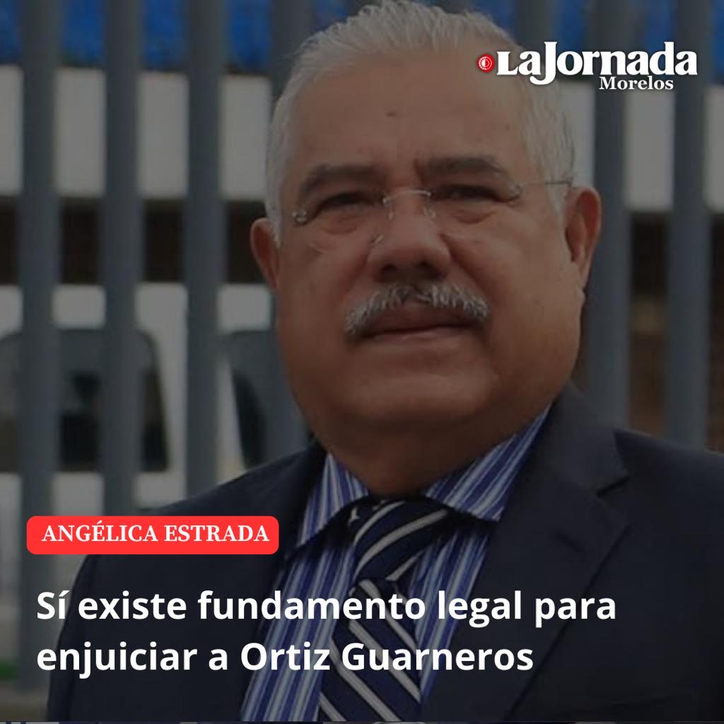 Sí existe fundamento legal para enjuiciar a Ortiz Guarneros