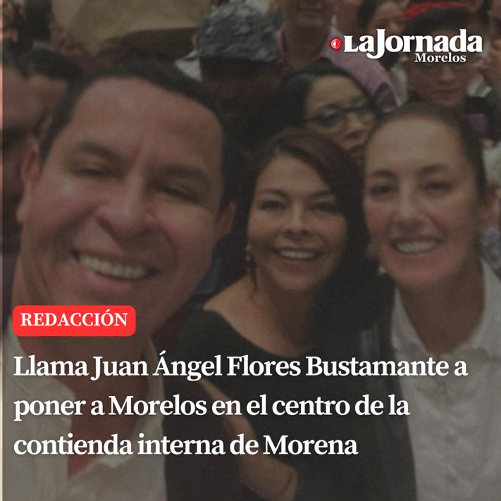 Llama Juan Ángel Flores Bustamante a poner a Morelos en el centro de la contienda interna de Morena