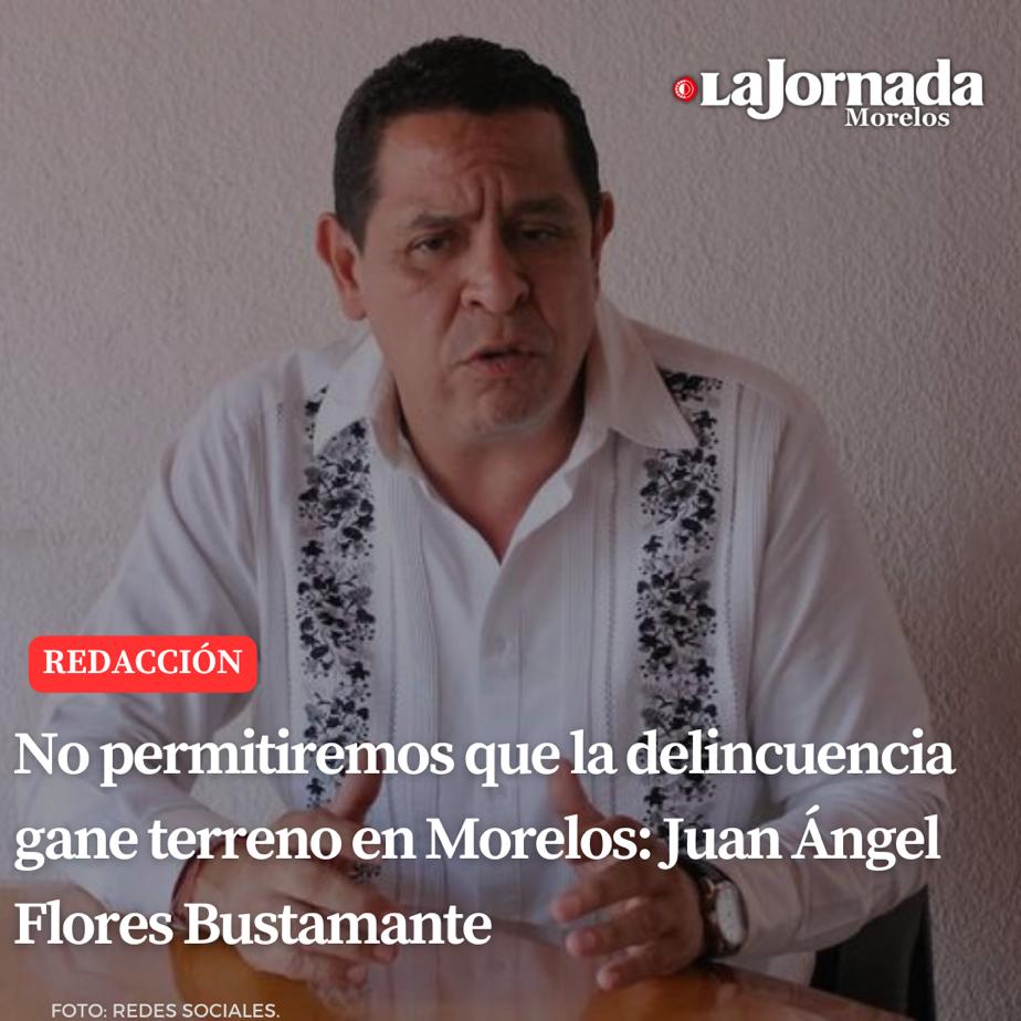No permitiremos que la delincuencia gane terreno en Morelos: Juan Ángel Flores Bustamante