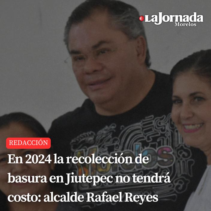 En 2024 la recolección de basura en Jiutepec no tendrá costo: alcalde Rafael Reyes