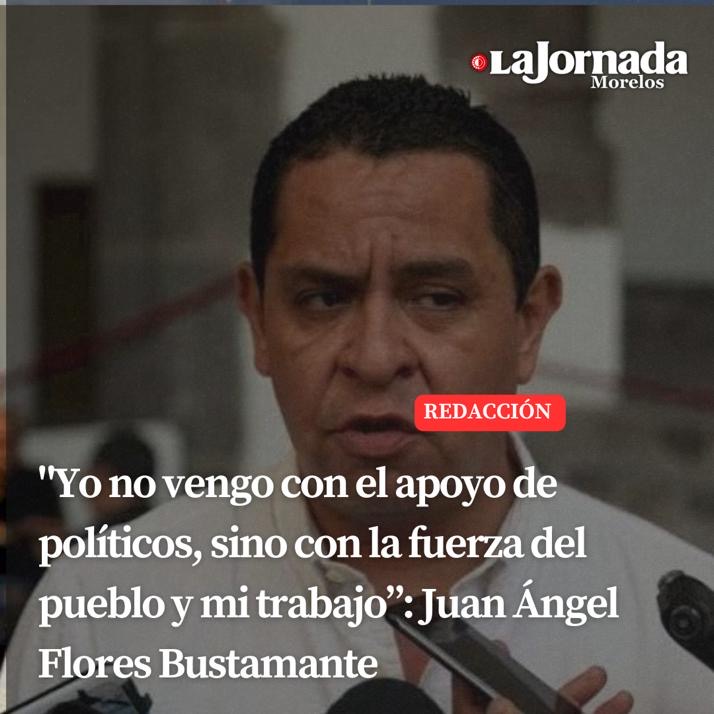 “Yo no vengo con el apoyo de políticos, sino con la fuerza del pueblo y mi trabajo”: Juan Ángel Flores Bustamante