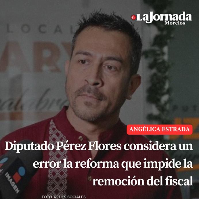 Diputado Pérez Flores considera un error la reforma que impide la remoción del fiscal