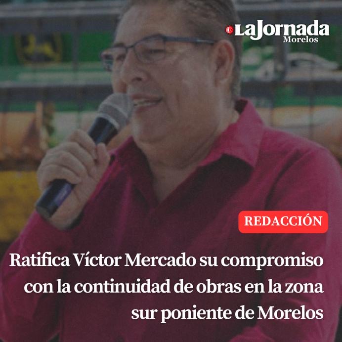 Ratifica Víctor Mercado su compromiso con la continuidad de obras en la zona sur poniente de Morelos