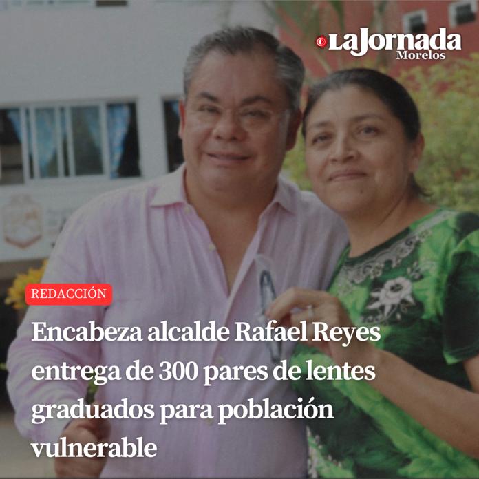 Encabeza alcalde Rafael Reyes entrega de 300 pares de lentes graduados para población vulnerable