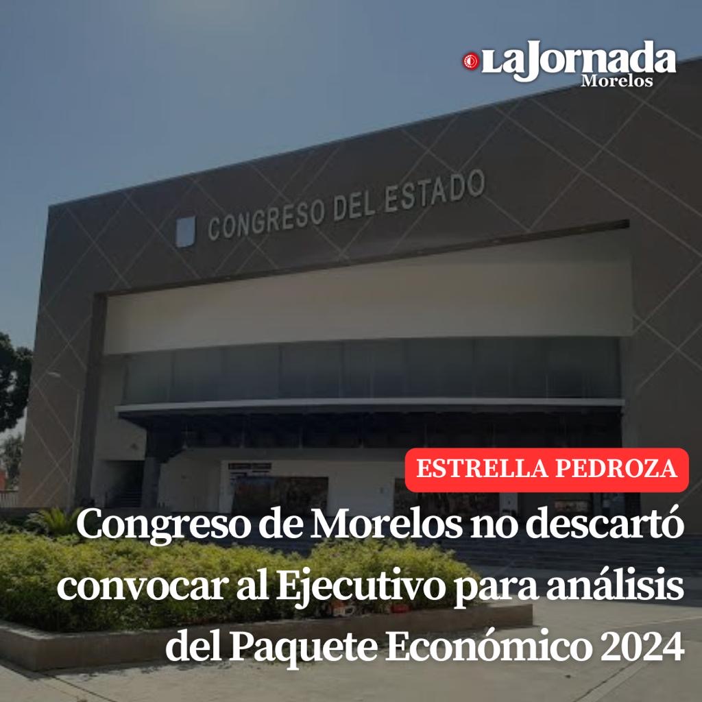 Congreso de Morelos no descartó convocar al Ejecutivo para análisis del Paquete Económico 2024