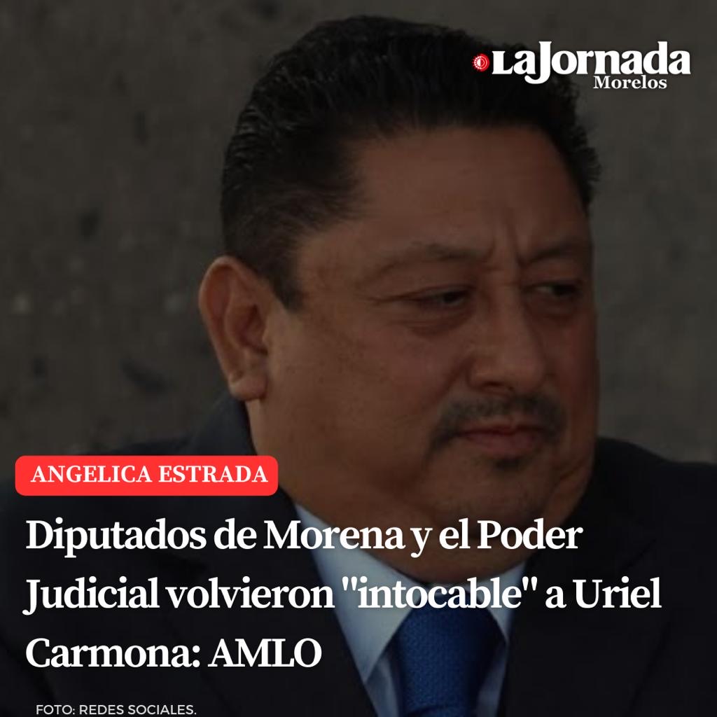 Diputados de Morena y el Poder Judicial volvieron “intocable” a Uriel Carmona: AMLO