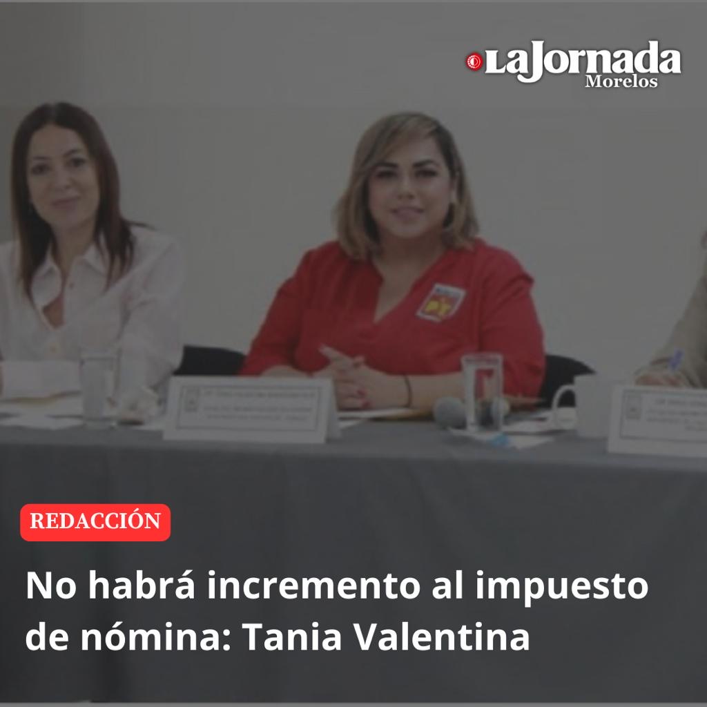 No habrá incremento al impuesto de nómina: Tania Valentina