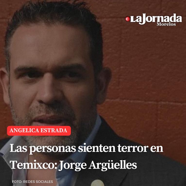 Las personas sienten terror en Temixco: Jorge Argüelles