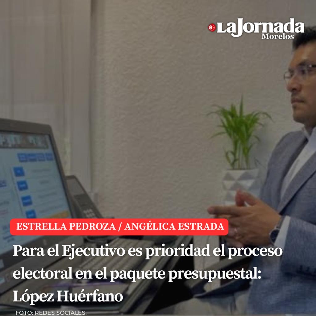 Para el Ejecutivo es prioridad el proceso electoral en el paquete presupuestal: López Huérfano
