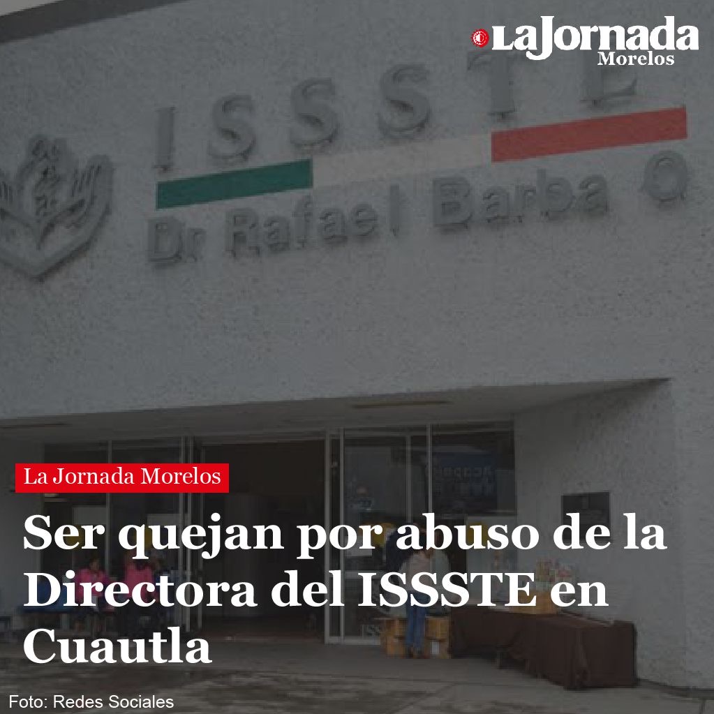 Ser quejan por abuso de la Directora del ISSSTE en Cuautla