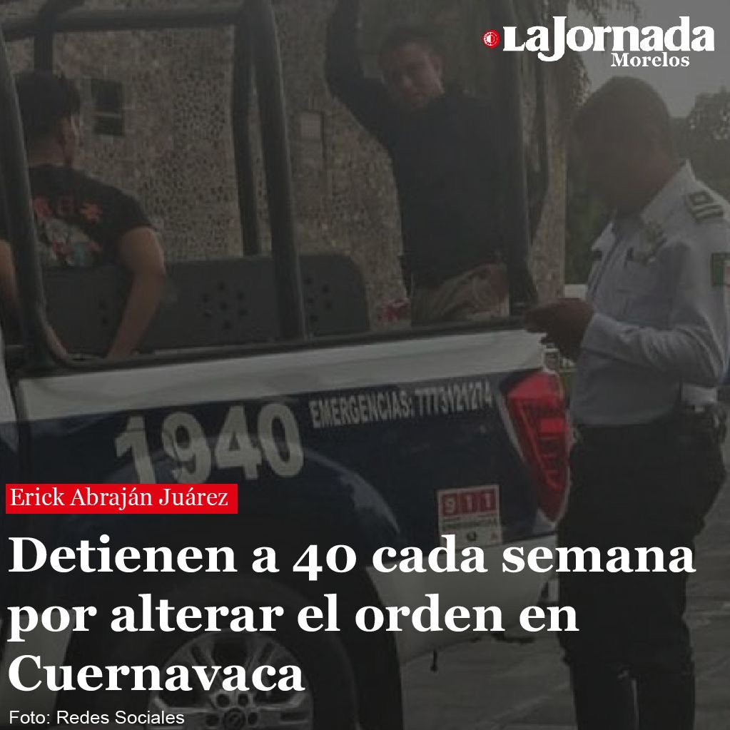Detienen a 40 cada semana por alterar el orden en Cuernavaca