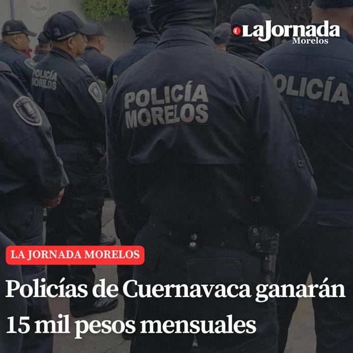 Policías de Cuernavaca ganarán 15 mil pesos mensuales