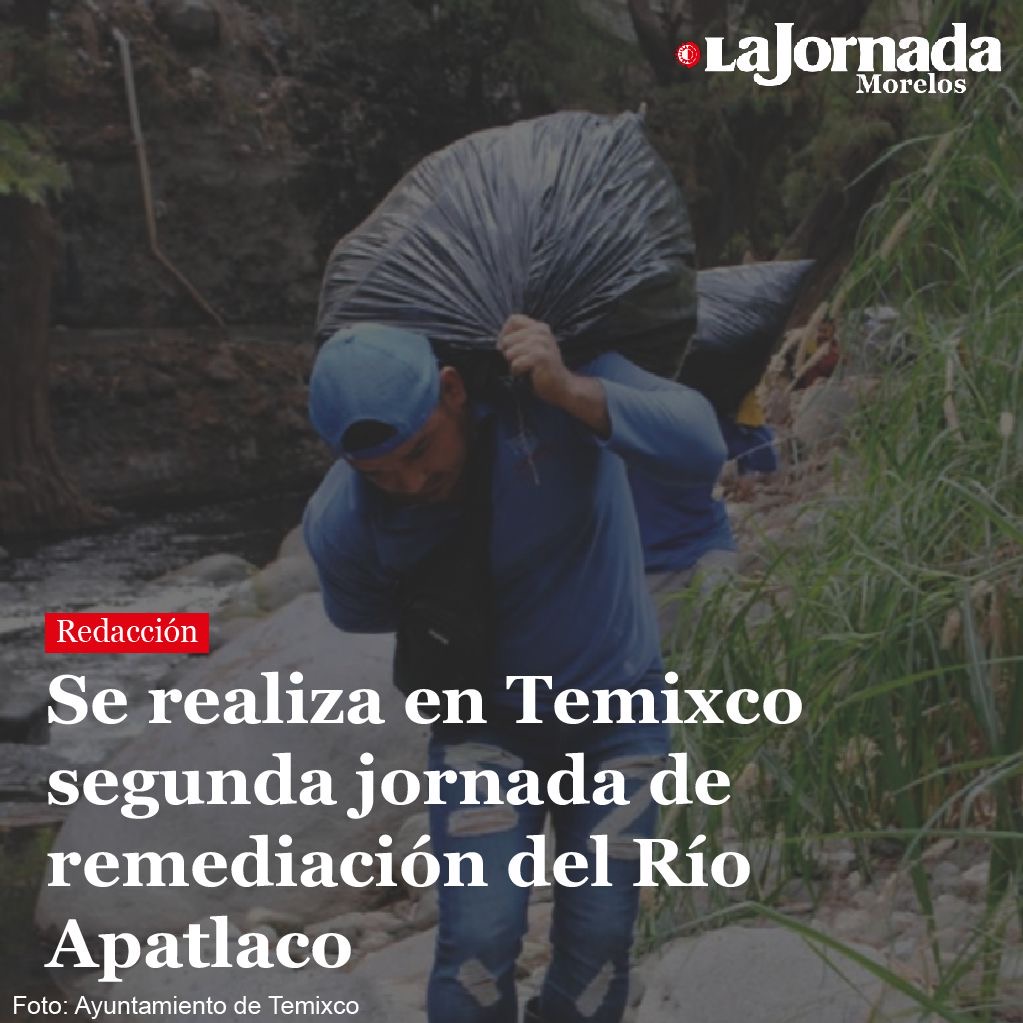Se realiza en Temixco segunda jornada de remediación del Río Apatlaco