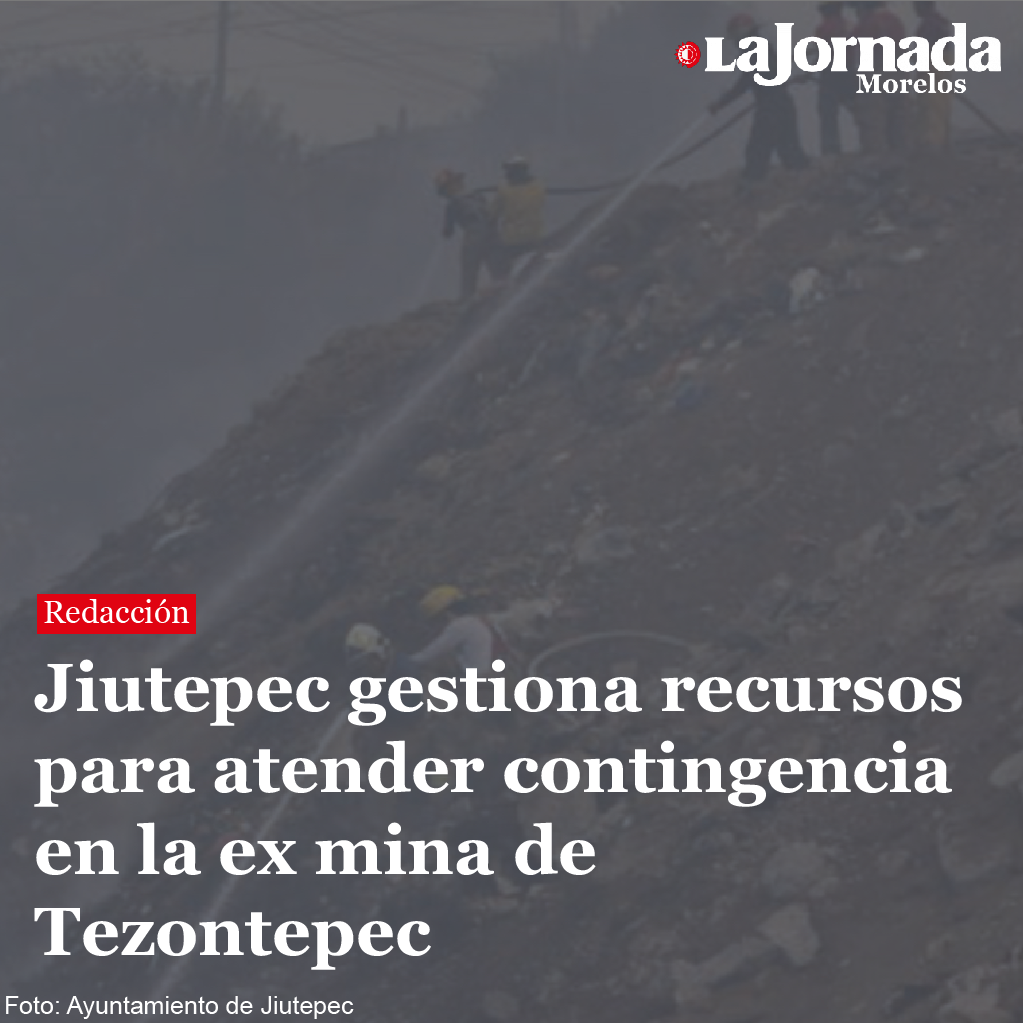 Jiutepec gestiona recursos para atender contingencia en la ex mina de Tezontepec