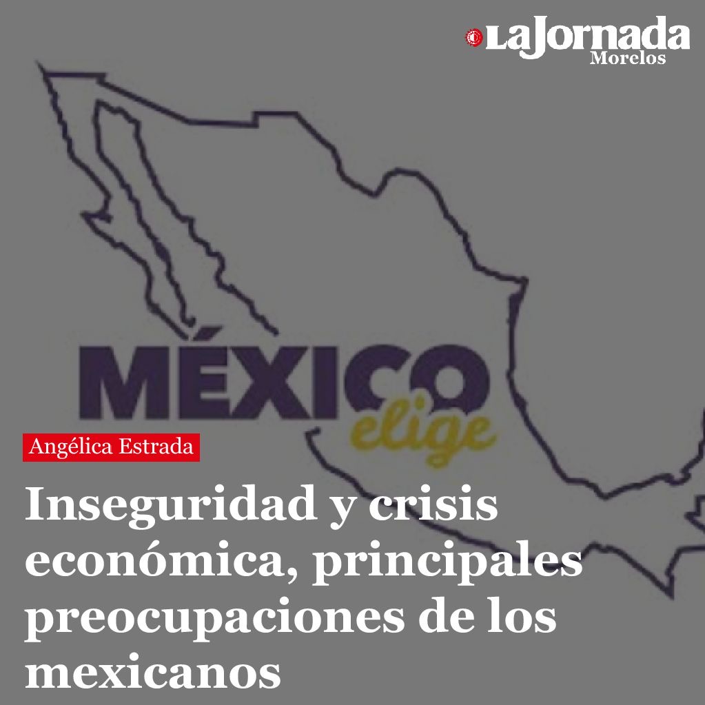 Inseguridad y crisis económica, principales preocupaciones de los mexicanos