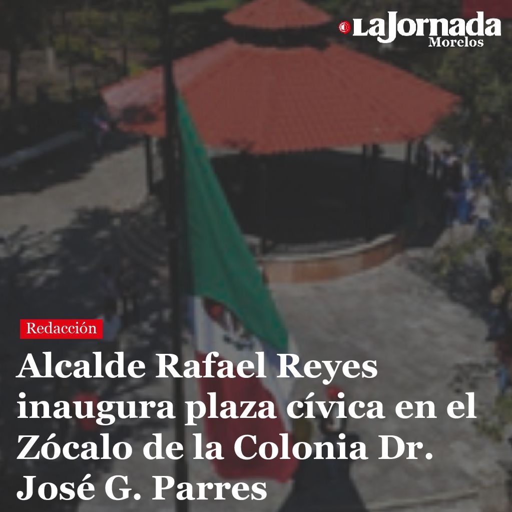 Alcalde Rafael Reyes inaugura plaza cívica en el Zócalo de la Colonia Dr. José G. Parres